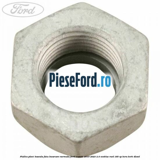 Piulita pivot bascula fata incarcare normala Ford Transit 2019-2023 2.0 EcoBlue RWD 185 cp BCRA, BCRB diesel