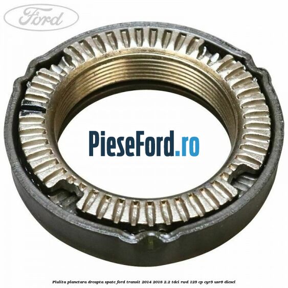Piulita planetara dreapta spate Ford Transit 2014-2018 2.2 TDCi RWD 125 cp CYR5, USR6 diesel