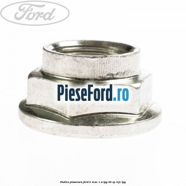 Piulita planetara Ford B-Max 1.4 LPG 90 cp RTJC LPG