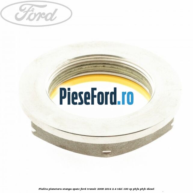 Piulita planetara stanga spate Ford Transit 2006-2014 2.4 TDCi 100 cp PHFA, PHFC diesel