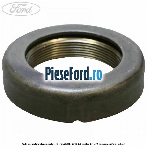 Piulita planetara stanga spate Ford Transit 2014-2018 2.0 EcoBlue 4x4 130 cp Piulita planetara stanga spate Ford Transit 2014-2018 2.0 EcoBlue 4x4 130 cp BKRA, YMR6, YMRA diesel