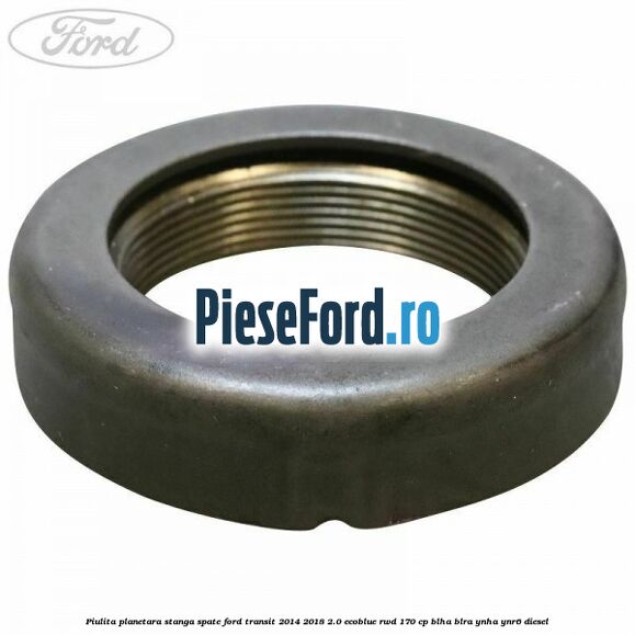 Piulita planetara stanga spate Ford Transit 2014-2018 2.0 EcoBlue RWD 170 cp BLHA, BLRA, YNHA, YNR6 diesel