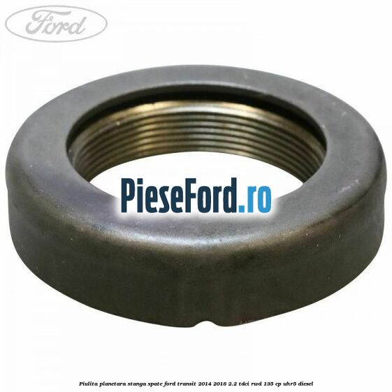 Piulita planetara stanga spate Ford Transit 2014-2018 2.2 TDCi RWD 135 cp UHR5 diesel