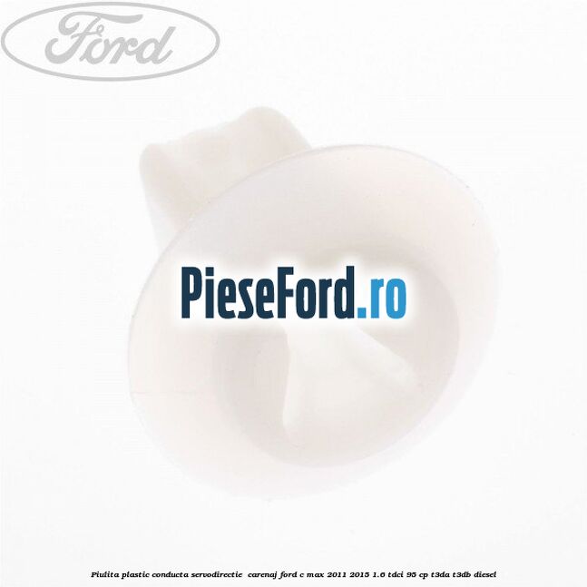 Piulita plastic conducta servodirectie , carenaj Ford C-Max 2011-2015 1.6 TDCi 95 cp T3DA, T3DB diesel