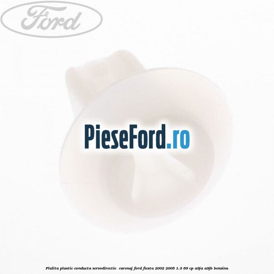 Piulita plastic conducta servodirectie , carenaj Ford Fiesta 2002-2005 1.3 69 cp A9JA, A9JB benzina