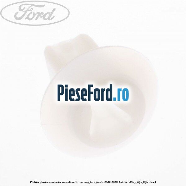 Piulita plastic conducta servodirectie , carenaj Ford Fiesta 2002-2005 1.4 TDCi 68 cp Piulita plastic conducta servodirectie , carenaj Ford Fiesta 2002-2005 1.4 TDCi 68 cp F6JA, F6JB diesel