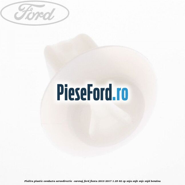 Piulita plastic conducta servodirectie , carenaj Ford Fiesta 2013-2017 1.25 82 cp SNJA, SNJB, SNJC, SNJD benzina