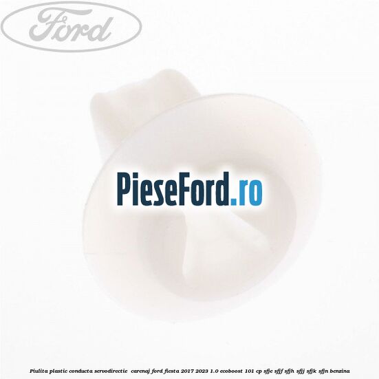Piulita plastic conducta servodirectie , carenaj Ford Fiesta 2017-2023 1.0 EcoBoost 101 cp SFJE, SFJF, SFJH, SFJJ, SFJK, SFJN benzina