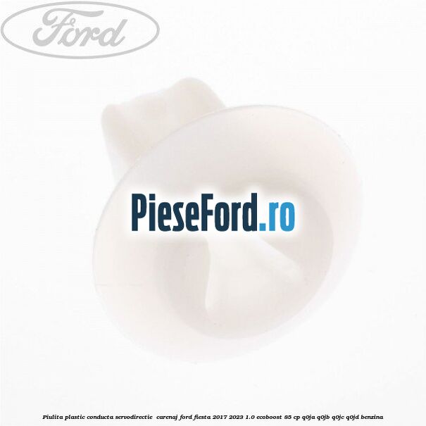 Piulita plastic conducta servodirectie , carenaj Ford Fiesta 2017-2023 1.0 EcoBoost 85 cp Q0JA, Q0JB, Q0JC, Q0JD benzina