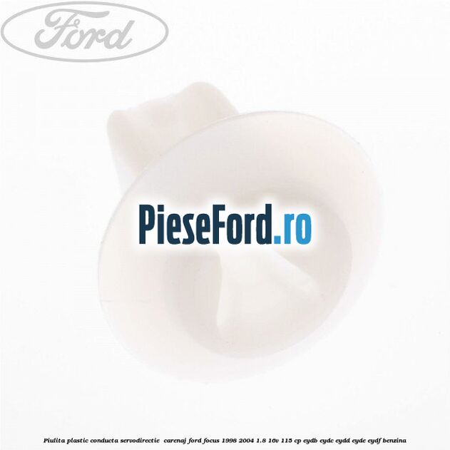 Piulita plastic conducta servodirectie , carenaj Ford Focus 1998-2004 1.8 16V 115 cp EYDB, EYDC, EYDD, EYDE, EYDF benzina
