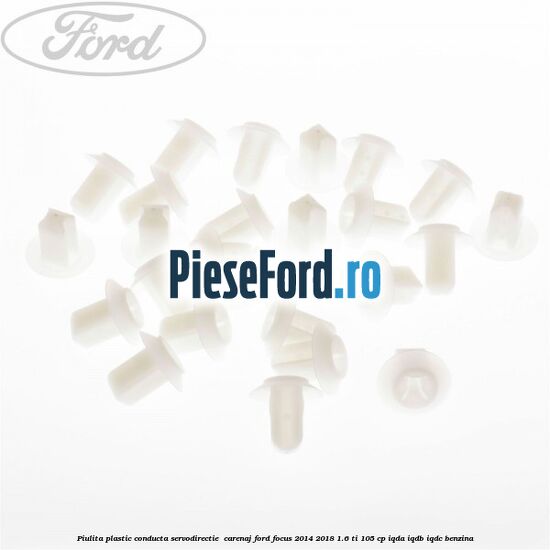 Piulita plastic conducta servodirectie , carenaj Ford Focus 2014-2018 1.6 Ti 105 cp Piulita plastic conducta servodirectie , carenaj Ford Focus 2014-2018 1.6 Ti 105 cp IQDA, IQDB, IQDC benzina