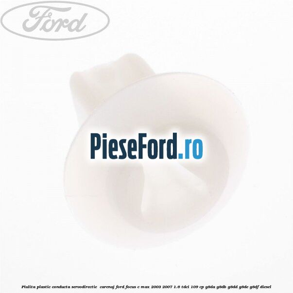 Piulita plastic conducta servodirectie , carenaj Ford Focus C-Max 2003-2007 1.6 TDCi 109 cp G8DA, G8DB, G8DD, G8DE, G8DF diesel