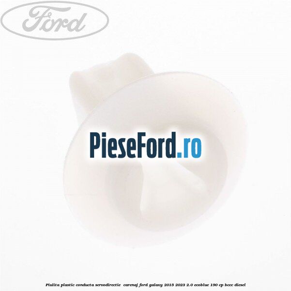 Piulita plastic conducta servodirectie , carenaj Ford Galaxy 2015-2023 2.0 EcoBlue 190 cp BCCC diesel