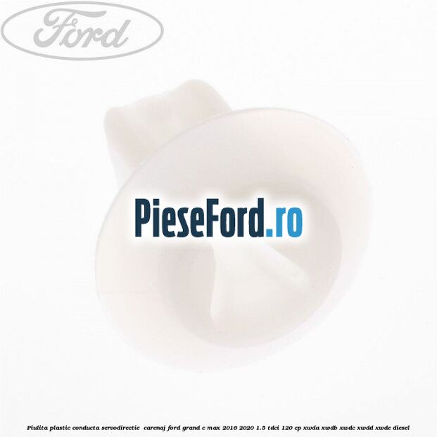 Piulita plastic conducta servodirectie , carenaj Ford Grand C-Max 2016-2020 1.5 TDCi 120 cp Piulita plastic conducta servodirectie , carenaj Ford Grand C-Max 2016-2020 1.5 TDCi 120 cp XWDA, XWDB, XWDC, XWDD, XWDE diesel