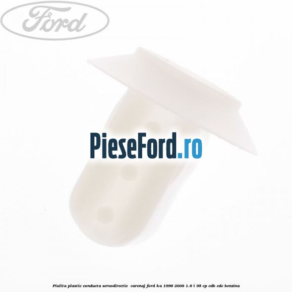 Piulita plastic conducta servodirectie , carenaj Ford Ka 1996-2008 1.6 i 95 cp Piulita plastic conducta servodirectie , carenaj Ford Ka 1996-2008 1.6 i 95 cp CDB, CDC benzina