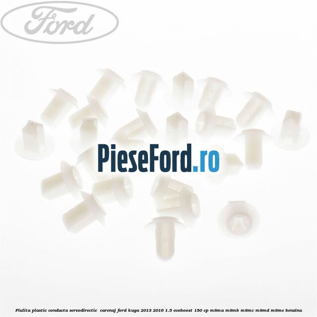 Piulita plastic conducta servodirectie , carenaj Ford Kuga 2013-2016 1.5 EcoBoost 150 cp Piulita plastic conducta servodirectie , carenaj Ford Kuga 2013-2016 1.5 EcoBoost 150 cp M8MA, M8MB, M8MC, M8MD, M8ME benzina