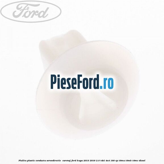 Piulita plastic conducta servodirectie , carenaj Ford Kuga 2013-2016 2.0 TDCi 4x4 180 cp T8MA, T8MB, T8MC diesel