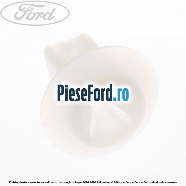 Piulita plastic conducta servodirectie , carenaj Ford Kuga 2016-2018 1.5 EcoBoost 150 cp M8MA, M8MB, M8MC, M8MD, M8ME benzina