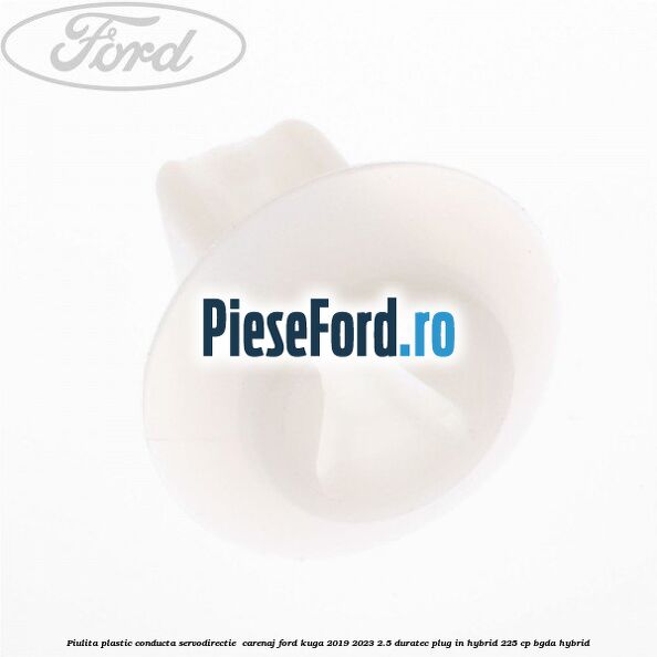 Piulita plastic conducta servodirectie , carenaj Ford Kuga 2019-2023 2.5 Duratec Plug-in-Hybrid 225 cp BGDA hybrid