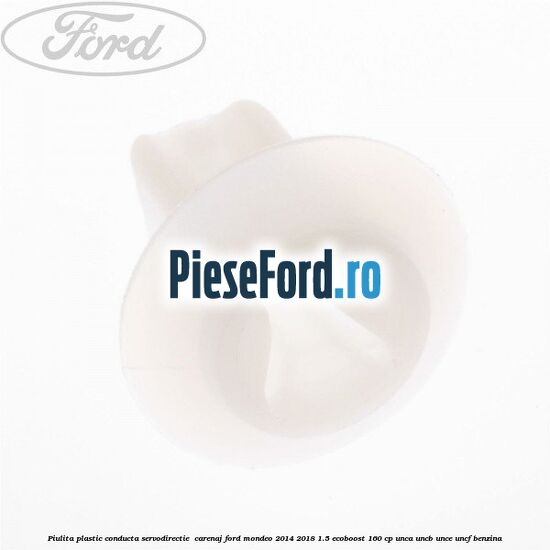 Piulita plastic conducta servodirectie , carenaj Ford Mondeo 2014-2018 1.5 EcoBoost 160 cp UNCA, UNCB, UNCE, UNCF benzina