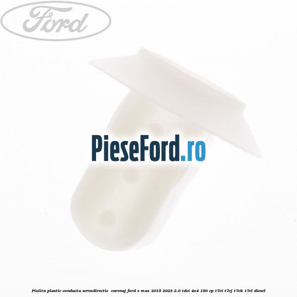 Piulita plastic conducta servodirectie , carenaj Ford S-Max 2015-2023 2.0 TDCi 4x4 150 cp T7CI, T7CJ, T7CK, T7CL diesel