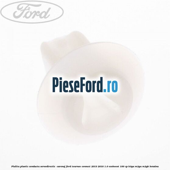 Piulita plastic conducta servodirectie , carenaj Ford Tourneo Connect 2013-2018 1.0 EcoBoost 100 cp B3GA, M2GA, M2GB benzina