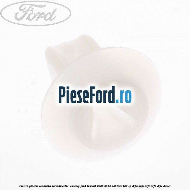 Piulita plastic conducta servodirectie , carenaj Ford Transit 2006-2014 2.2 TDCi 100 cp DRFA, DRFB, DRFC, DRFD, DRFE diesel