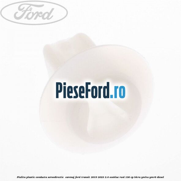 Piulita plastic conducta servodirectie , carenaj Ford Transit 2019-2023 2.0 EcoBlue RWD 130 cp BKRA, YMHA, YMR6 diesel
