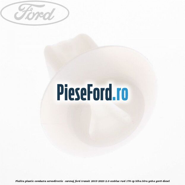 Piulita plastic conducta servodirectie , carenaj Ford Transit 2019-2023 2.0 EcoBlue RWD 170 cp BLHA, BLRA, YNHA, YNR6 diesel