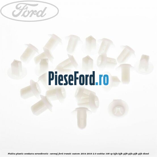 Piulita plastic conducta servodirectie , carenaj Ford Transit Custom 2014-2018 2.0 EcoBlue 105 cp BJFA, BJFB, YLF6, YLFA, YLFB, YLFS diesel