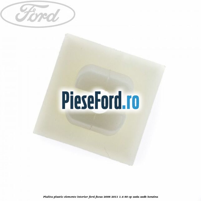 Piulita plastic elemente interior Ford Focus 2008-2011 1.4 80 cp ASDA, ASDB benzina