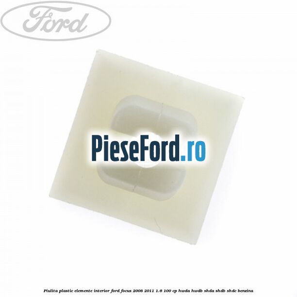 Piulita plastic elemente interior Ford Focus 2008-2011 1.6 100 cp HWDA, HWDB, SHDA, SHDB, SHDC benzina