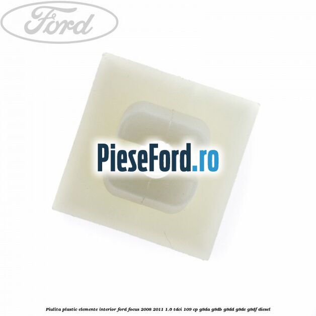 Piulita plastic elemente interior Ford Focus 2008-2011 1.6 TDCi 109 cp Piulita plastic elemente interior Ford Focus 2008-2011 1.6 TDCi 109 cp G8DA, G8DB, G8DD, G8DE, G8DF diesel