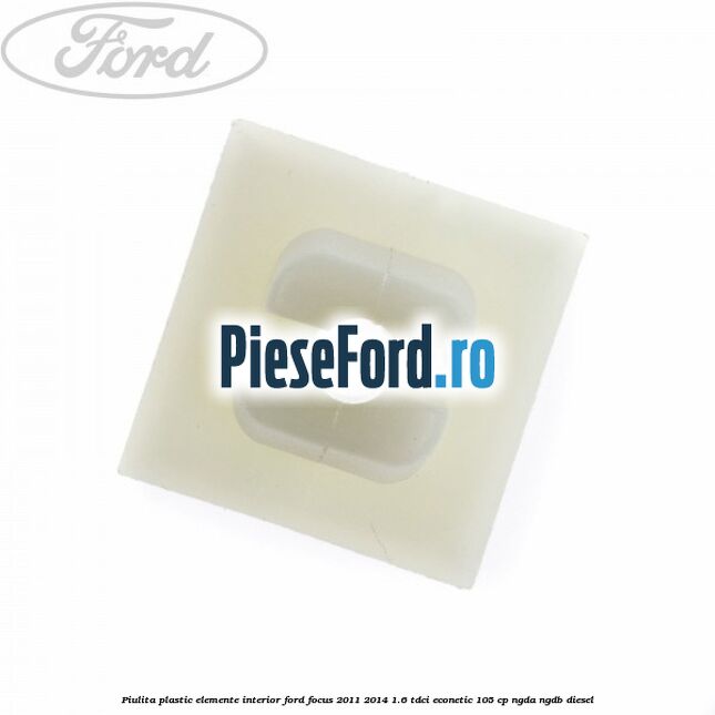 Piulita plastic elemente interior Ford Focus 2011-2014 1.6 TDCi ECOnetic 105 cp NGDA, NGDB diesel