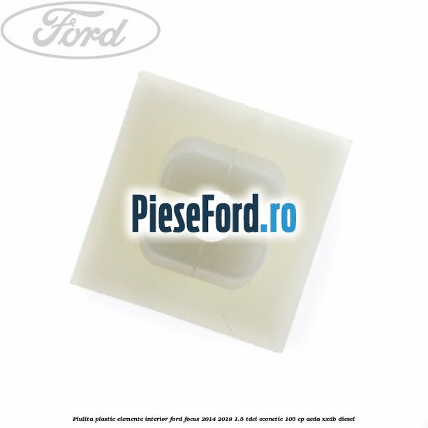 Piulita plastic elemente interior Ford Focus 2014-2018 1.5 TDCi ECOnetic 105 cp Piulita plastic elemente interior Ford Focus 2014-2018 1.5 TDCi ECOnetic 105 cp AEDA, XXDB diesel