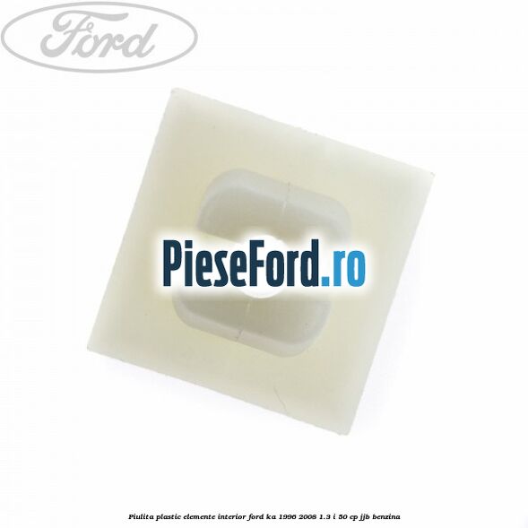 Piulita plastic elemente interior Ford Ka 1996-2008 1.3 i 50 cp Piulita plastic elemente interior Ford Ka 1996-2008 1.3 i 50 cp JJB benzina