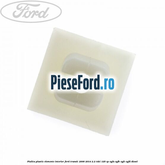 Piulita plastic elemente interior Ford Transit 2006-2014 2.2 TDCi 125 cp CYFA, CYFB, CYFC, CYFD diesel
