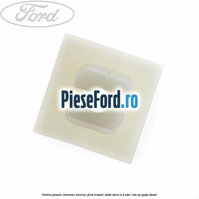 Piulita plastic elemente interior Ford Transit 2006-2014 2.2 TDCi 130 cp QWFA diesel