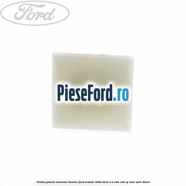 Piulita plastic elemente interior Ford Transit 2006-2014 2.2 TDCi 136 cp USRA, USRB diesel