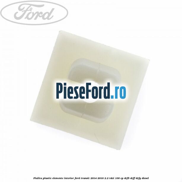 Piulita plastic elemente interior Ford Transit 2014-2018 2.2 TDCi 100 cp DRF5, DRFF, DRFG diesel