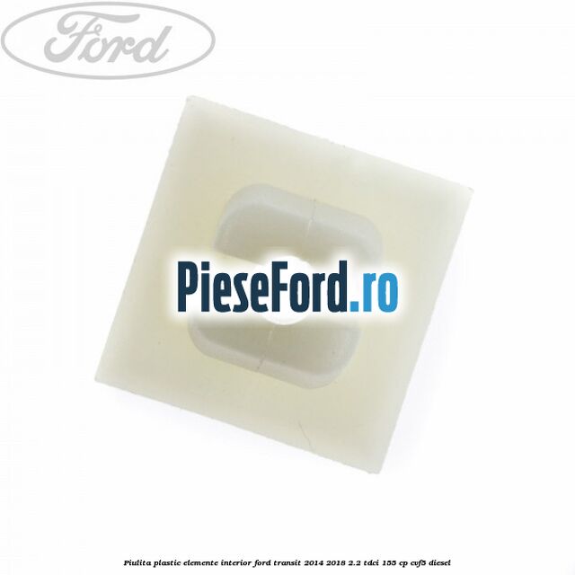 Piulita plastic elemente interior Ford Transit 2014-2018 2.2 TDCi 155 cp CVF5 diesel