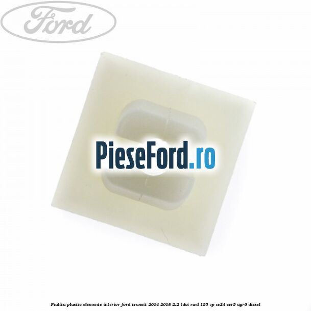 Piulita plastic elemente interior Ford Transit 2014-2018 2.2 TDCi RWD 155 cp CV24, CVR5, UYR6 diesel