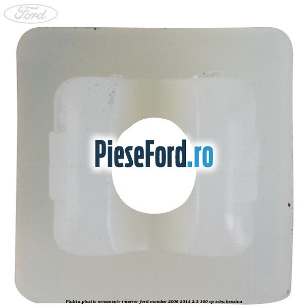 Piulita plastic ornamente interior Ford Mondeo 2008-2014 2.3 160 cp Piulita plastic ornamente interior Ford Mondeo 2008-2014 2.3 160 cp SEBA benzina