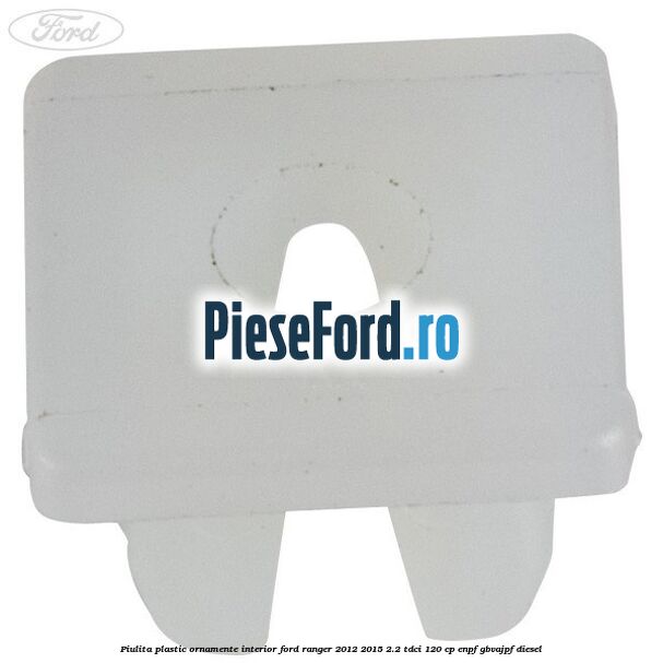 Piulita plastic ornamente interior Ford Ranger 2012-2015 2.2 TDCi 120 cp ENPF, GBVAJPF diesel