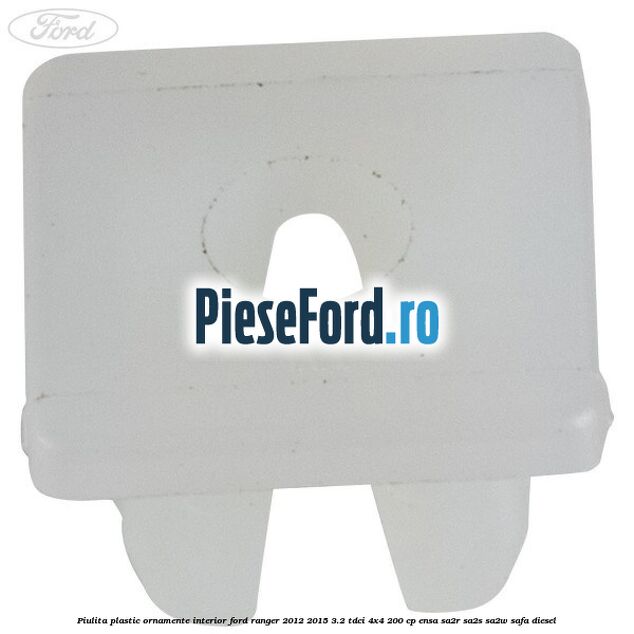 Piulita plastic ornamente interior Ford Ranger 2012-2015 3.2 TDCi 4x4 200 cp Piulita plastic ornamente interior Ford Ranger 2012-2015 3.2 TDCi 4x4 200 cp ENSA, SA2R, SA2S, SA2W, SAFA diesel