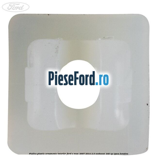 Piulita plastic ornamente interior Ford S-Max 2007-2014 2.0 EcoBoost 240 cp TPWA benzina
