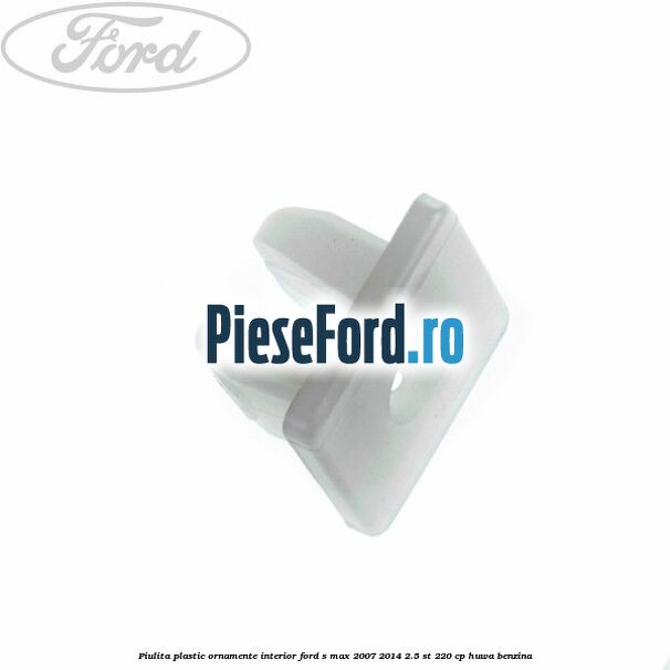 Piulita plastic ornamente interior Ford S-Max 2007-2014 2.5 ST 220 cp HUWA benzina