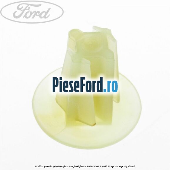 Piulita plastic prindere fata usa Ford Fiesta 1996-2001 1.8 DI 75 cp RTN, RTP, RTQ diesel