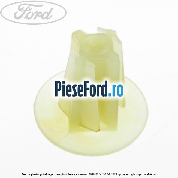 Piulita plastic prindere fata usa Ford Tourneo Connect 2002-2014 1.8 TDCi 110 cp RWPA, RWPB, RWPC, RWPD diesel