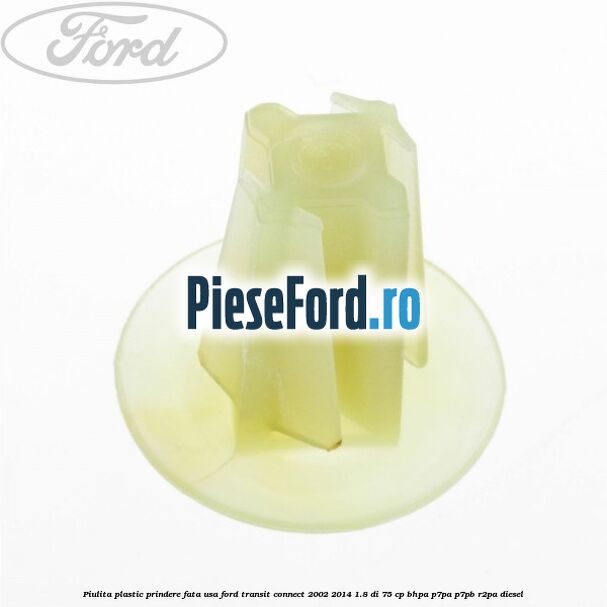 Piulita plastic prindere fata usa Ford Transit Connect 2002-2014 1.8 Di 75 cp BHPA, P7PA, P7PB, R2PA diesel